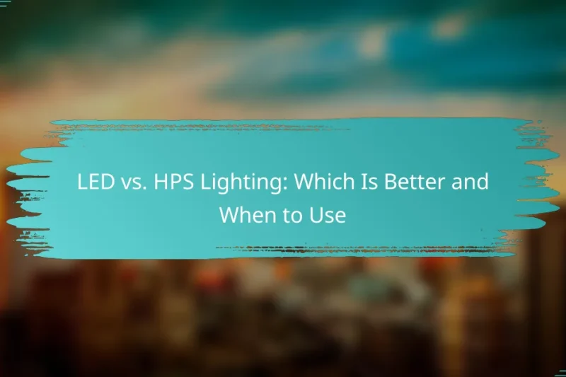 LED vs. HPS Lighting: Which Is Better and When to Use