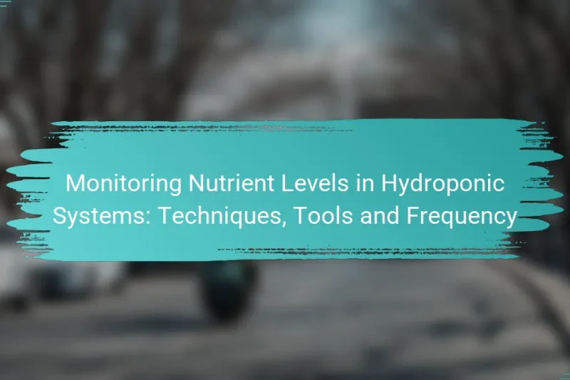Monitoring Nutrient Levels in Hydroponic Systems: Techniques, Tools and Frequency