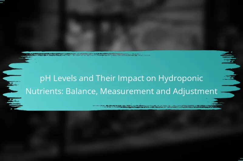 pH Levels and Their Impact on Hydroponic Nutrients: Balance, Measurement and Adjustment