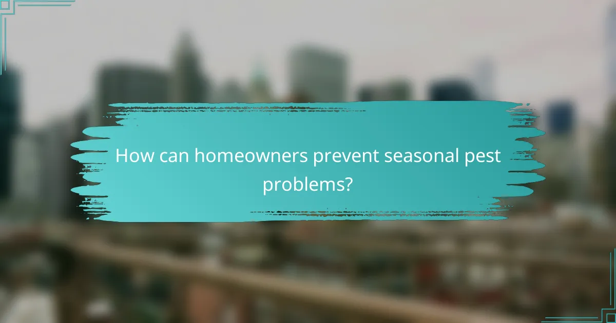 How can homeowners prevent seasonal pest problems?