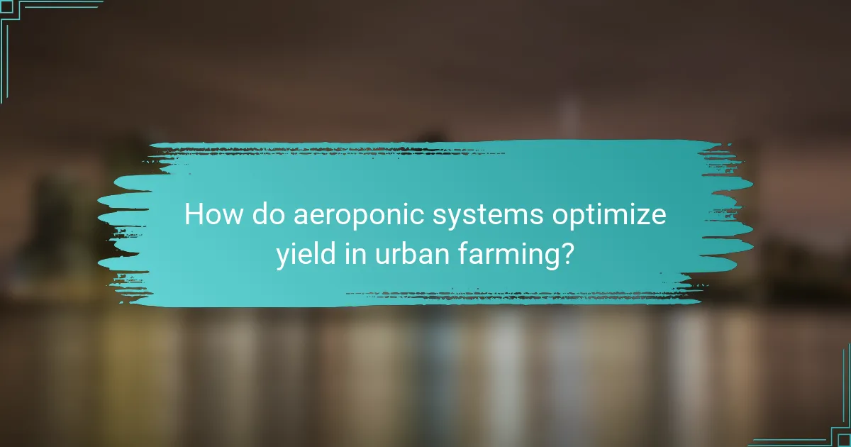 How do aeroponic systems optimize yield in urban farming?