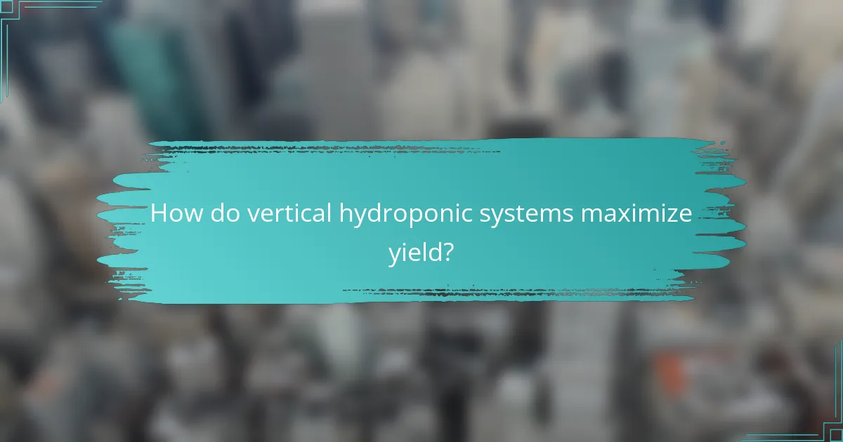 How do vertical hydroponic systems maximize yield?