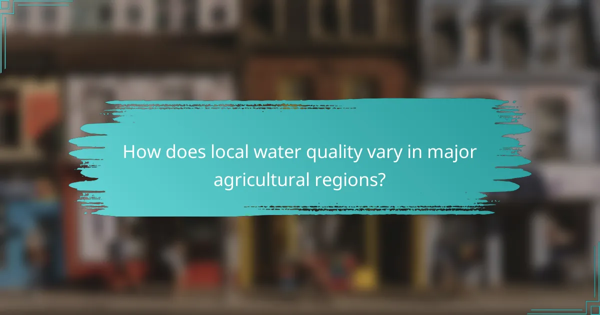 How does local water quality vary in major agricultural regions?