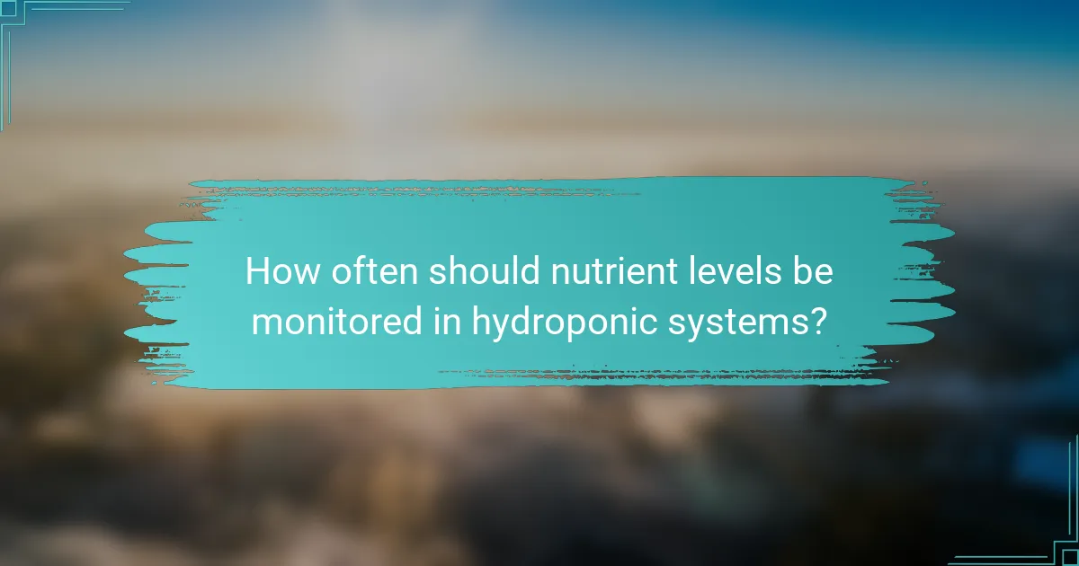 How often should nutrient levels be monitored in hydroponic systems?