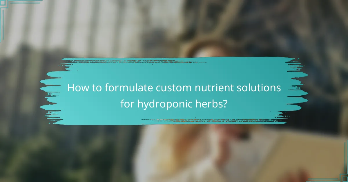 How to formulate custom nutrient solutions for hydroponic herbs?