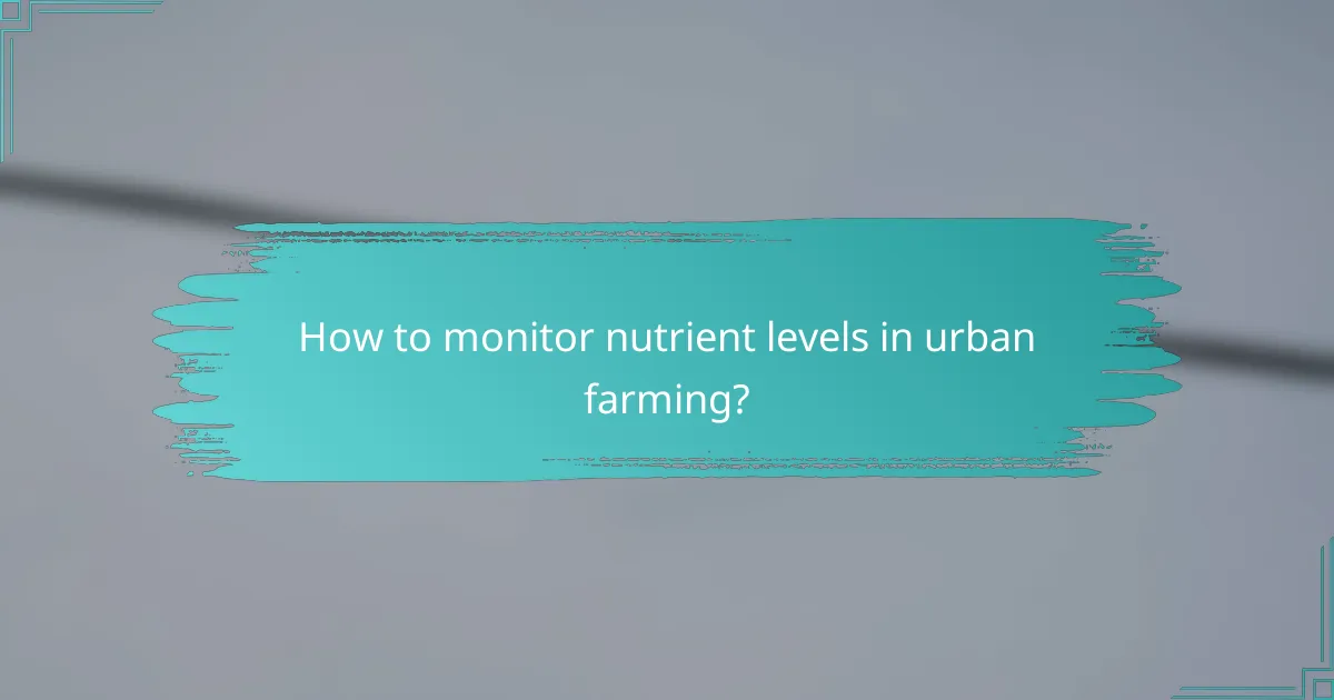 How to monitor nutrient levels in urban farming?