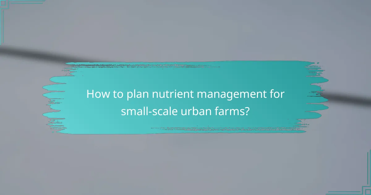 How to plan nutrient management for small-scale urban farms?