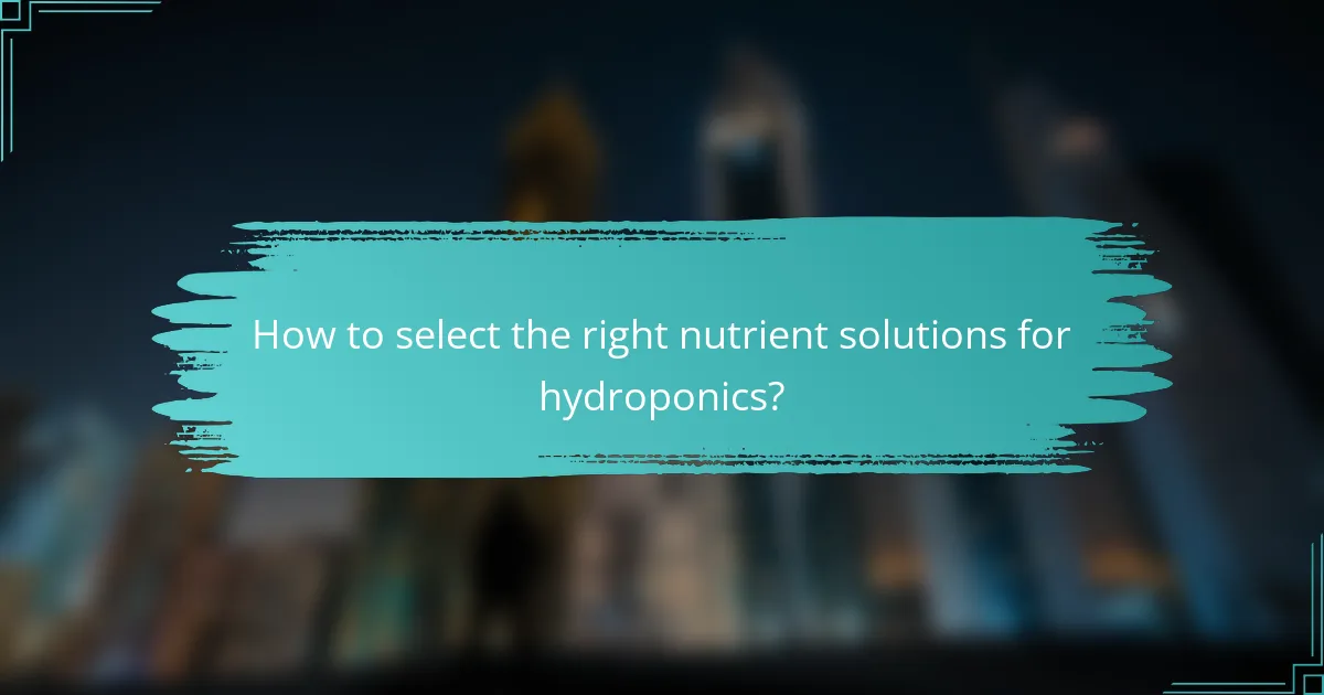 How to select the right nutrient solutions for hydroponics?