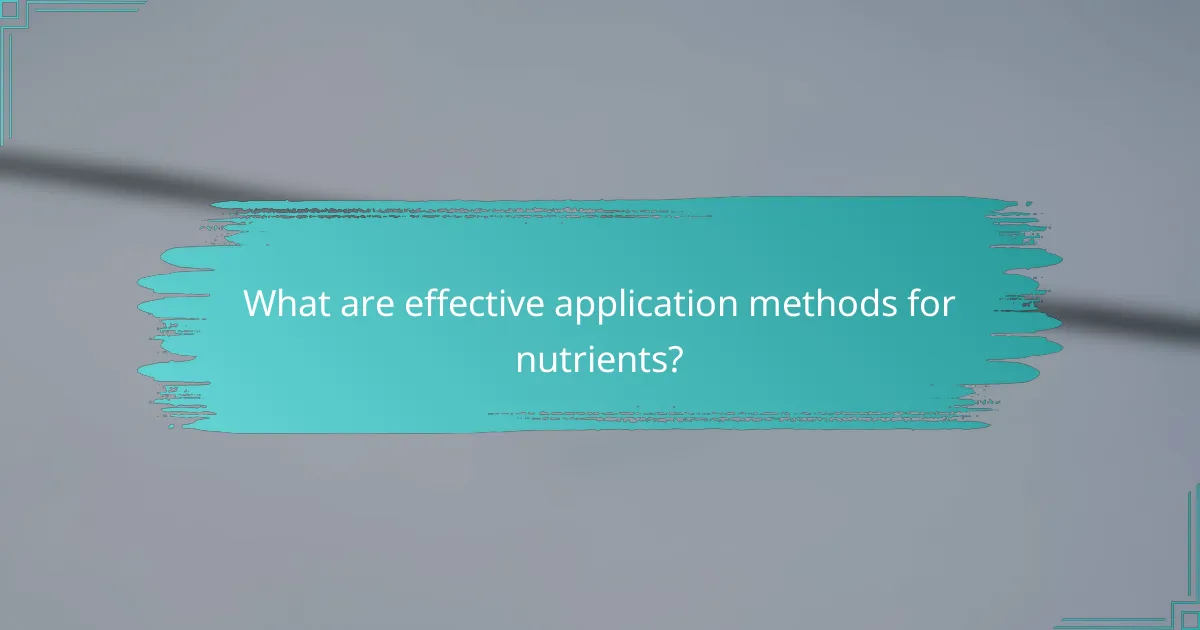 What are effective application methods for nutrients?