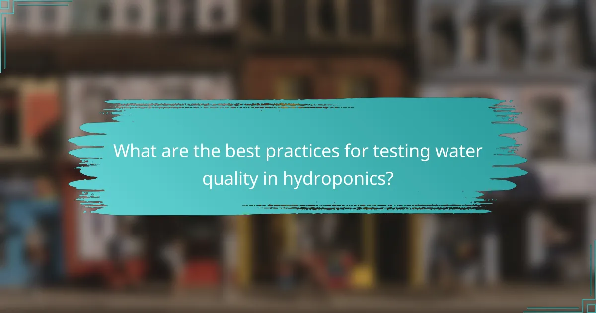 What are the best practices for testing water quality in hydroponics?