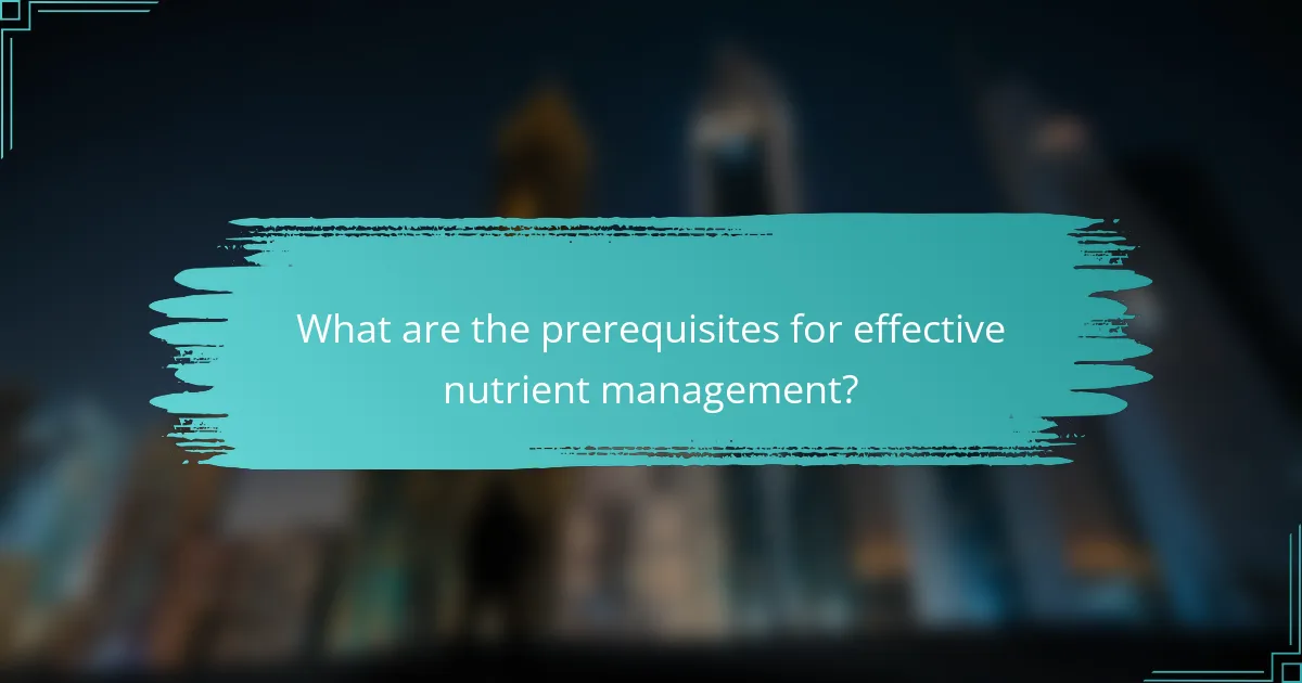 What are the prerequisites for effective nutrient management?