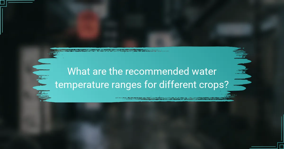 What are the recommended water temperature ranges for different crops?